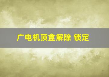 广电机顶盒解除 锁定